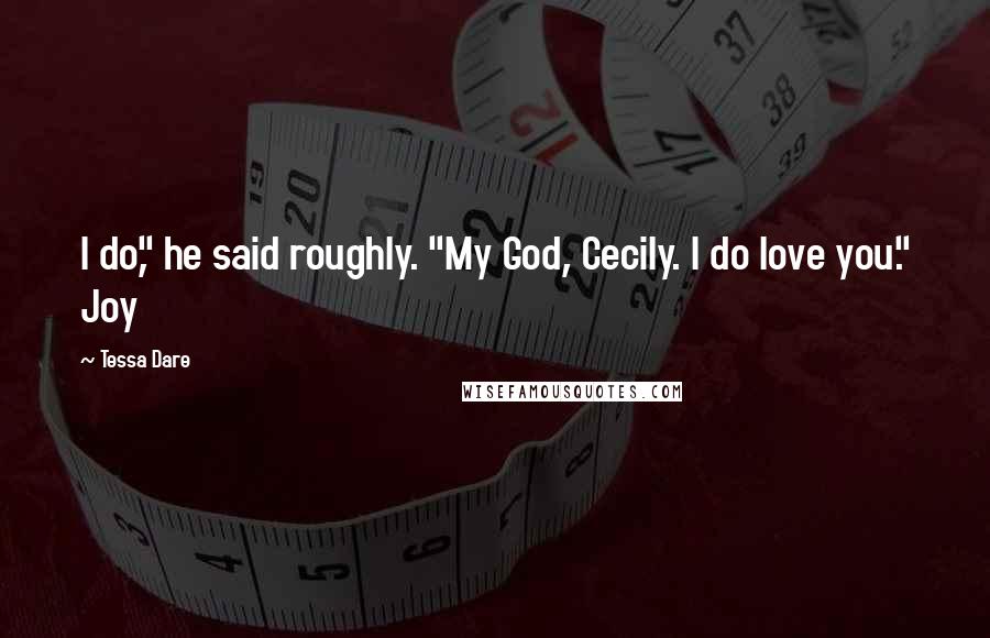 Tessa Dare Quotes: I do," he said roughly. "My God, Cecily. I do love you." Joy