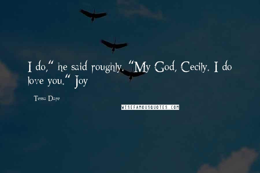 Tessa Dare Quotes: I do," he said roughly. "My God, Cecily. I do love you." Joy