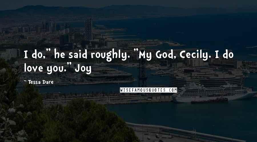 Tessa Dare Quotes: I do," he said roughly. "My God, Cecily. I do love you." Joy