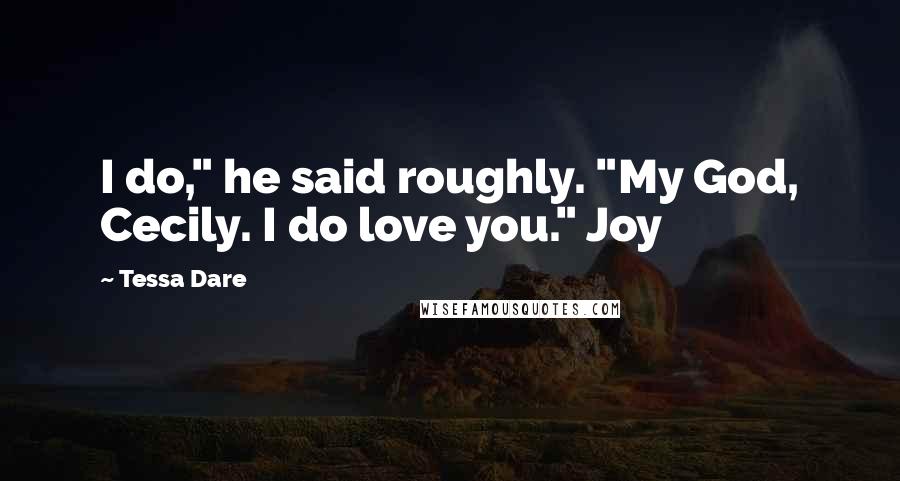 Tessa Dare Quotes: I do," he said roughly. "My God, Cecily. I do love you." Joy