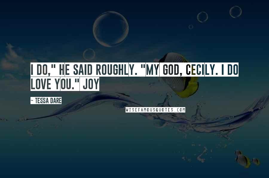 Tessa Dare Quotes: I do," he said roughly. "My God, Cecily. I do love you." Joy