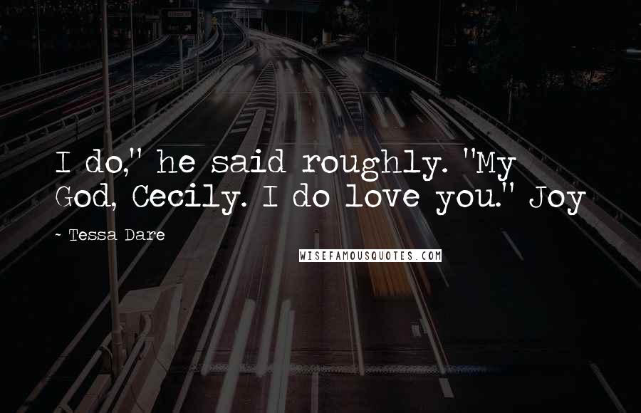 Tessa Dare Quotes: I do," he said roughly. "My God, Cecily. I do love you." Joy