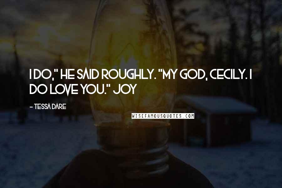 Tessa Dare Quotes: I do," he said roughly. "My God, Cecily. I do love you." Joy