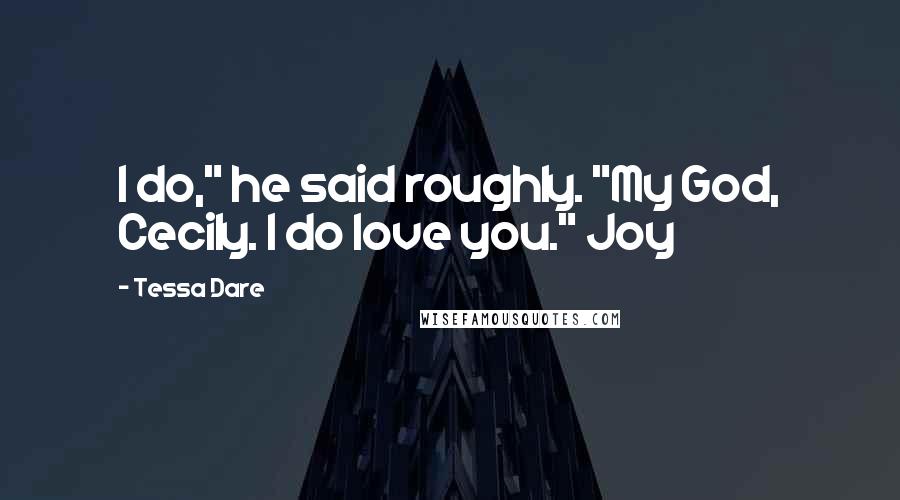 Tessa Dare Quotes: I do," he said roughly. "My God, Cecily. I do love you." Joy
