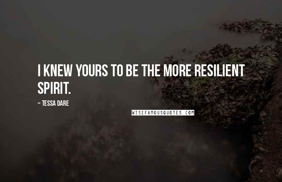 Tessa Dare Quotes: I knew yours to be the more resilient spirit.