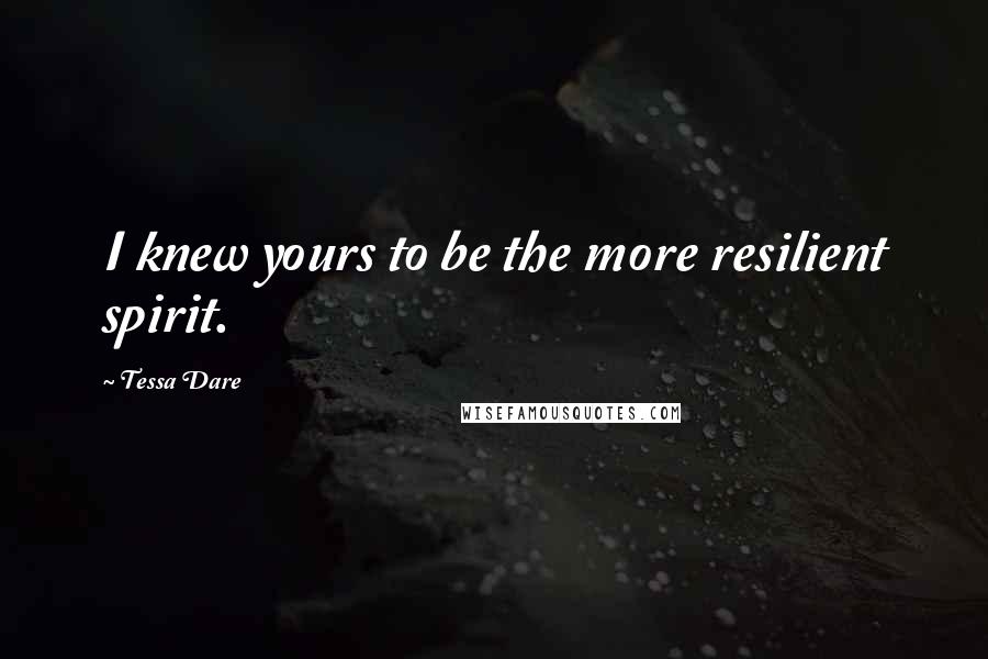 Tessa Dare Quotes: I knew yours to be the more resilient spirit.