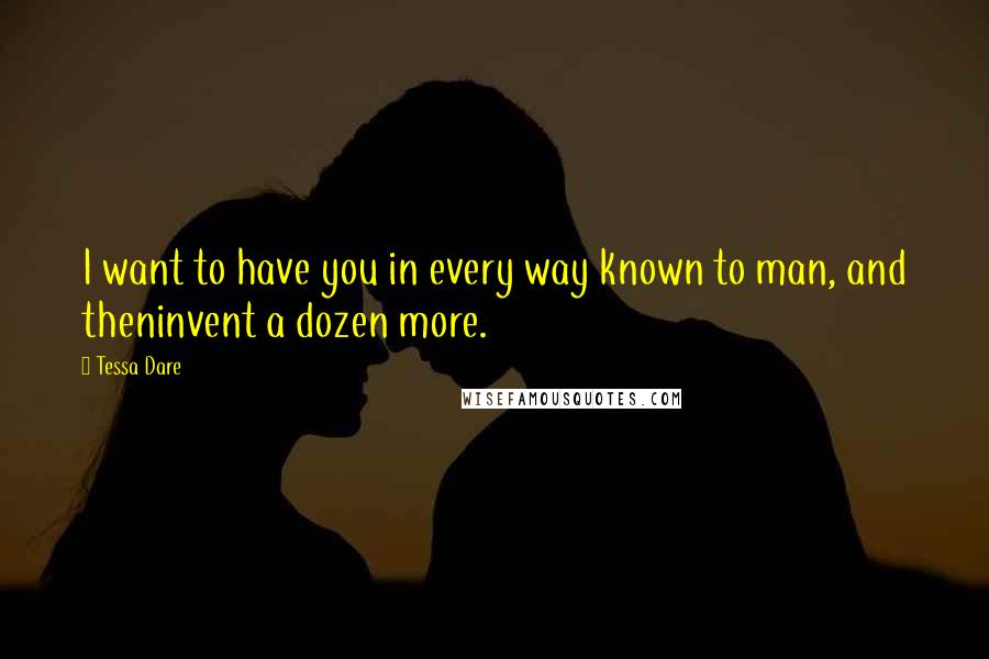 Tessa Dare Quotes: I want to have you in every way known to man, and theninvent a dozen more.