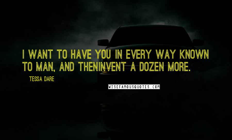 Tessa Dare Quotes: I want to have you in every way known to man, and theninvent a dozen more.