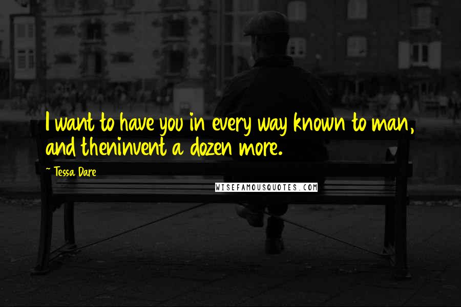 Tessa Dare Quotes: I want to have you in every way known to man, and theninvent a dozen more.