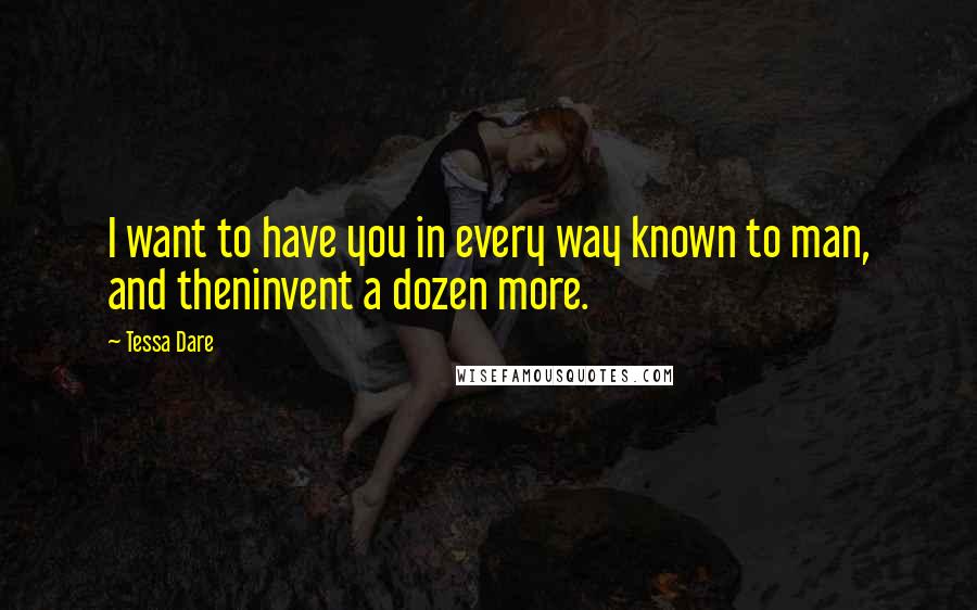 Tessa Dare Quotes: I want to have you in every way known to man, and theninvent a dozen more.
