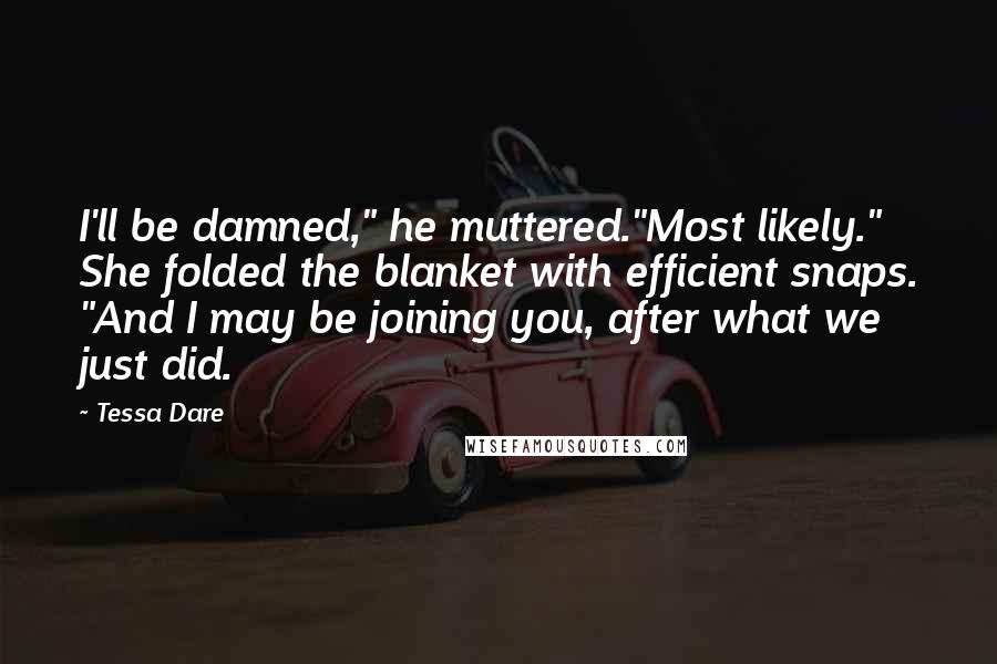 Tessa Dare Quotes: I'll be damned," he muttered."Most likely." She folded the blanket with efficient snaps. "And I may be joining you, after what we just did.