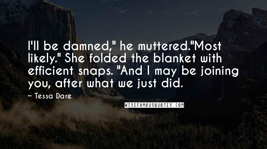 Tessa Dare Quotes: I'll be damned," he muttered."Most likely." She folded the blanket with efficient snaps. "And I may be joining you, after what we just did.