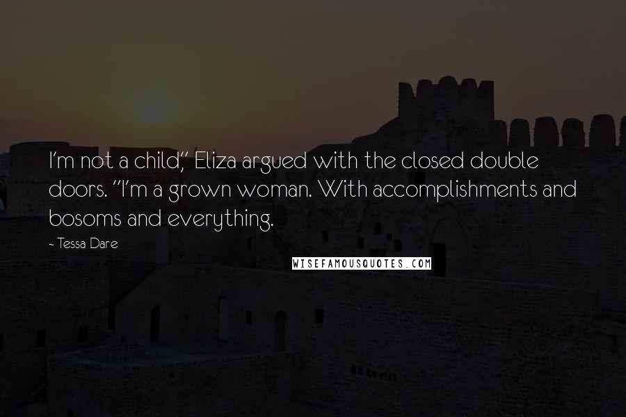 Tessa Dare Quotes: I'm not a child," Eliza argued with the closed double doors. "I'm a grown woman. With accomplishments and bosoms and everything.