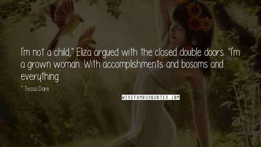 Tessa Dare Quotes: I'm not a child," Eliza argued with the closed double doors. "I'm a grown woman. With accomplishments and bosoms and everything.