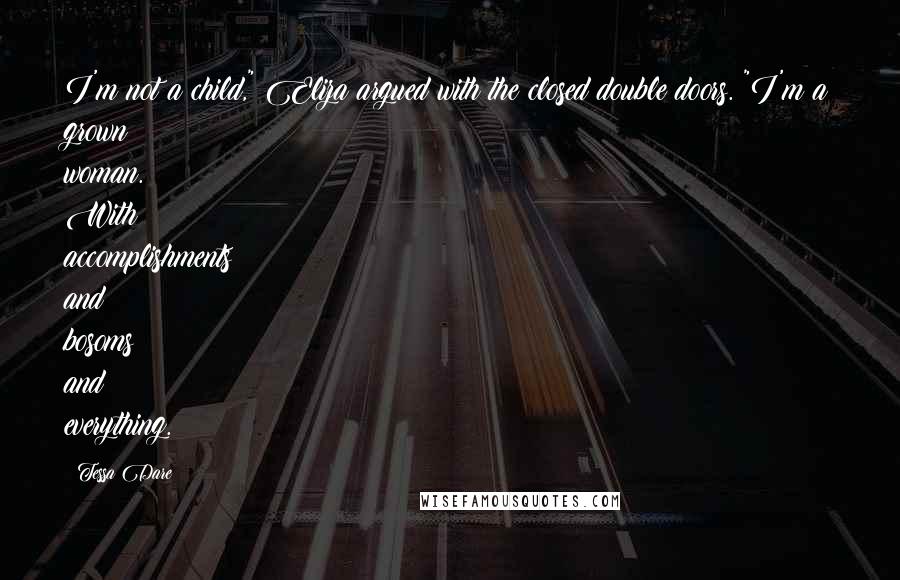 Tessa Dare Quotes: I'm not a child," Eliza argued with the closed double doors. "I'm a grown woman. With accomplishments and bosoms and everything.