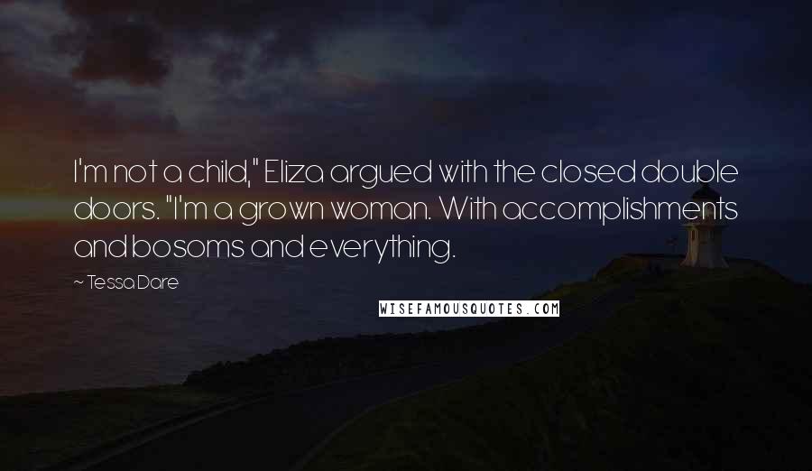 Tessa Dare Quotes: I'm not a child," Eliza argued with the closed double doors. "I'm a grown woman. With accomplishments and bosoms and everything.