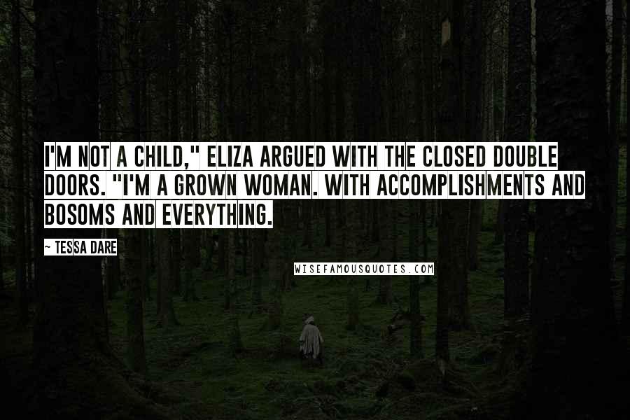 Tessa Dare Quotes: I'm not a child," Eliza argued with the closed double doors. "I'm a grown woman. With accomplishments and bosoms and everything.