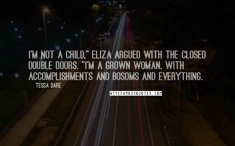Tessa Dare Quotes: I'm not a child," Eliza argued with the closed double doors. "I'm a grown woman. With accomplishments and bosoms and everything.