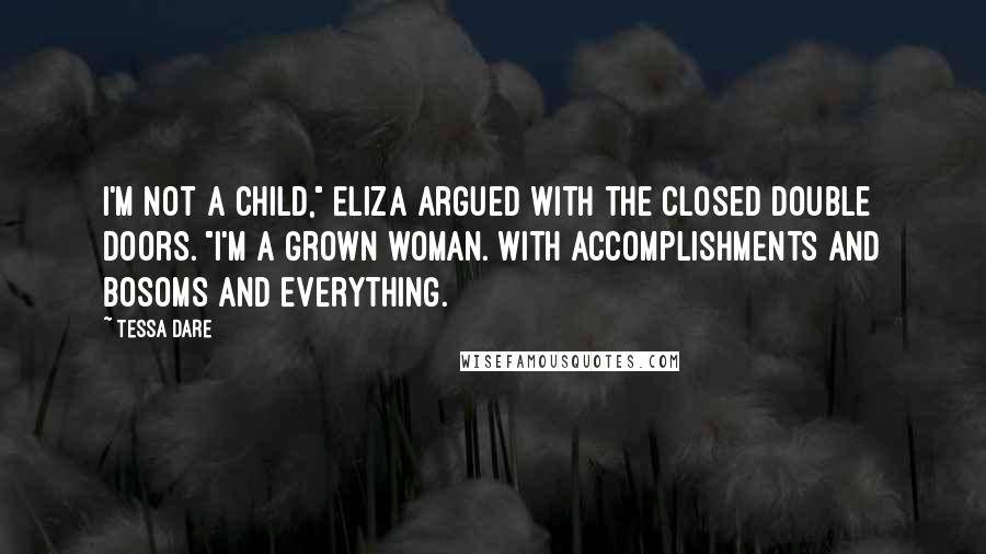 Tessa Dare Quotes: I'm not a child," Eliza argued with the closed double doors. "I'm a grown woman. With accomplishments and bosoms and everything.