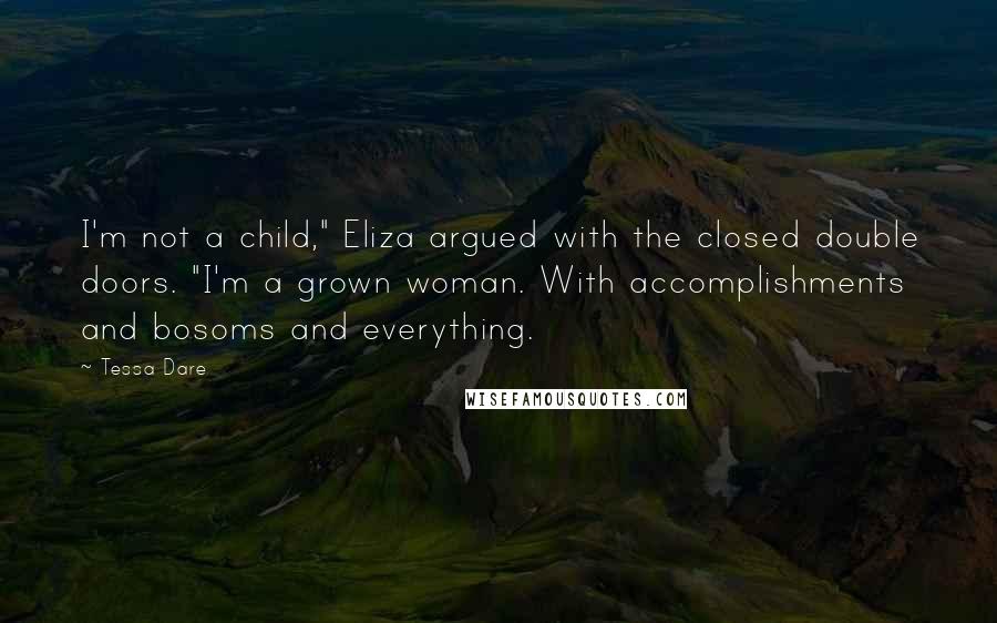 Tessa Dare Quotes: I'm not a child," Eliza argued with the closed double doors. "I'm a grown woman. With accomplishments and bosoms and everything.