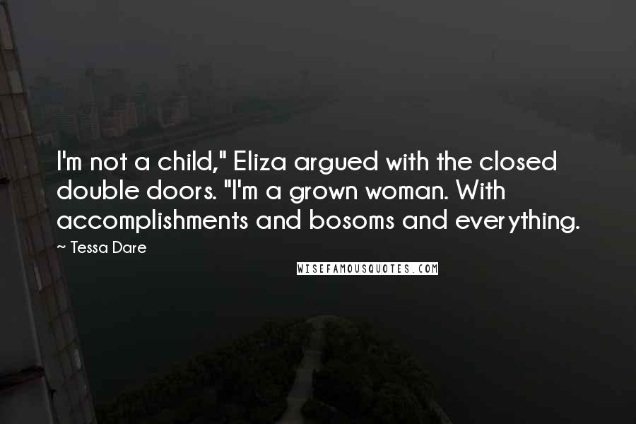 Tessa Dare Quotes: I'm not a child," Eliza argued with the closed double doors. "I'm a grown woman. With accomplishments and bosoms and everything.