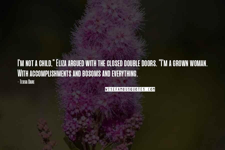 Tessa Dare Quotes: I'm not a child," Eliza argued with the closed double doors. "I'm a grown woman. With accomplishments and bosoms and everything.