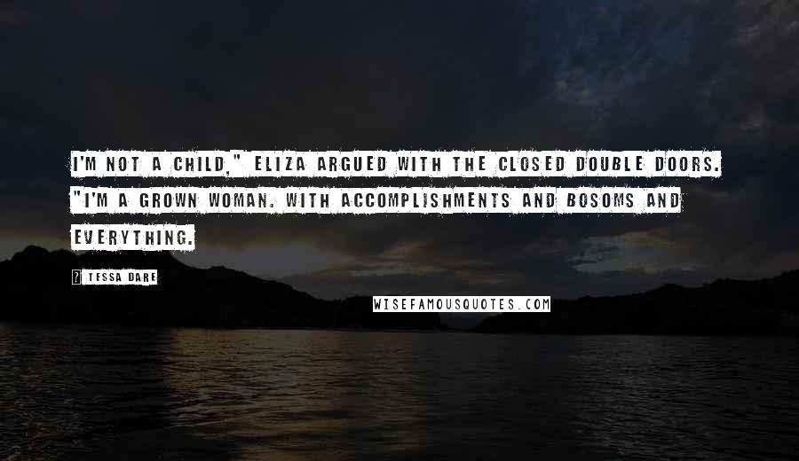 Tessa Dare Quotes: I'm not a child," Eliza argued with the closed double doors. "I'm a grown woman. With accomplishments and bosoms and everything.
