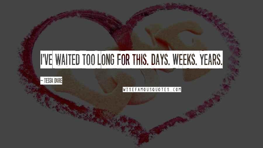 Tessa Dare Quotes: I've waited too long for this. Days. Weeks. Years.