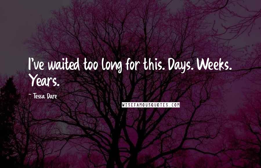 Tessa Dare Quotes: I've waited too long for this. Days. Weeks. Years.