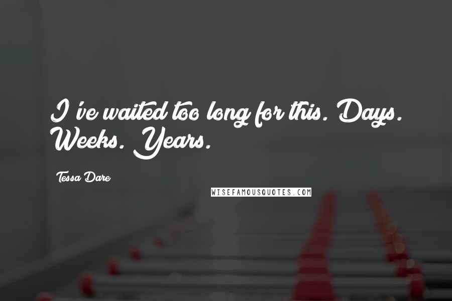 Tessa Dare Quotes: I've waited too long for this. Days. Weeks. Years.