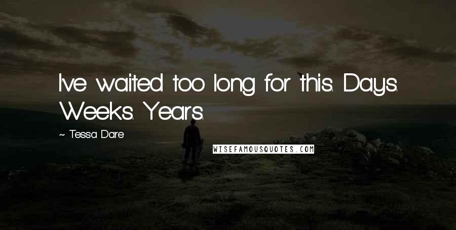 Tessa Dare Quotes: I've waited too long for this. Days. Weeks. Years.