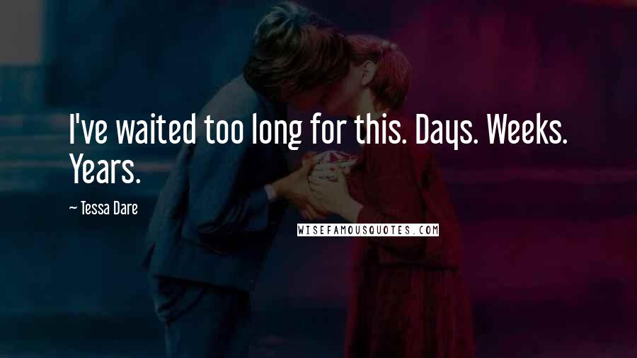 Tessa Dare Quotes: I've waited too long for this. Days. Weeks. Years.