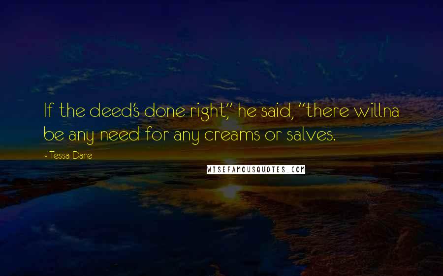 Tessa Dare Quotes: If the deed's done right," he said, "there willna be any need for any creams or salves.