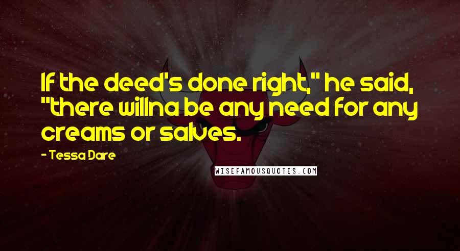 Tessa Dare Quotes: If the deed's done right," he said, "there willna be any need for any creams or salves.