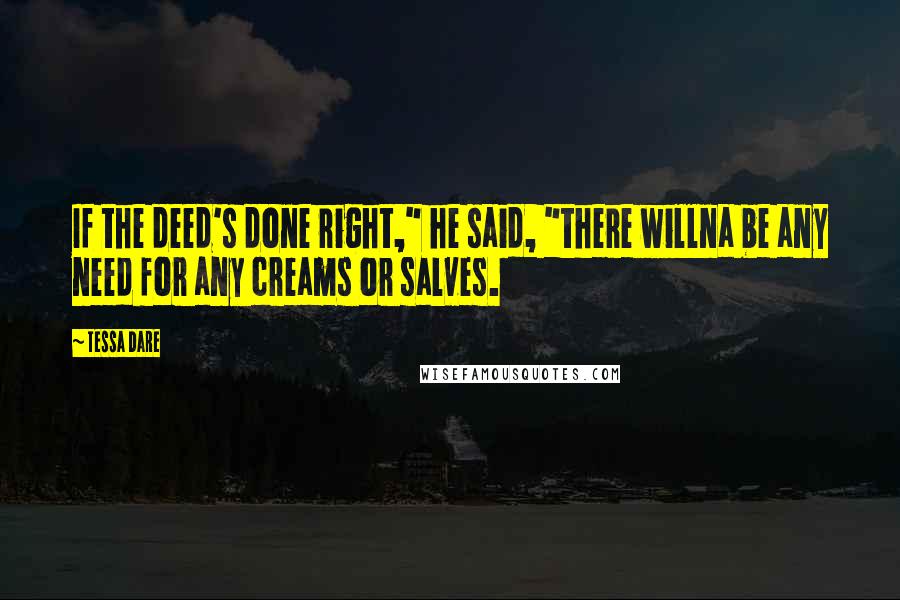 Tessa Dare Quotes: If the deed's done right," he said, "there willna be any need for any creams or salves.