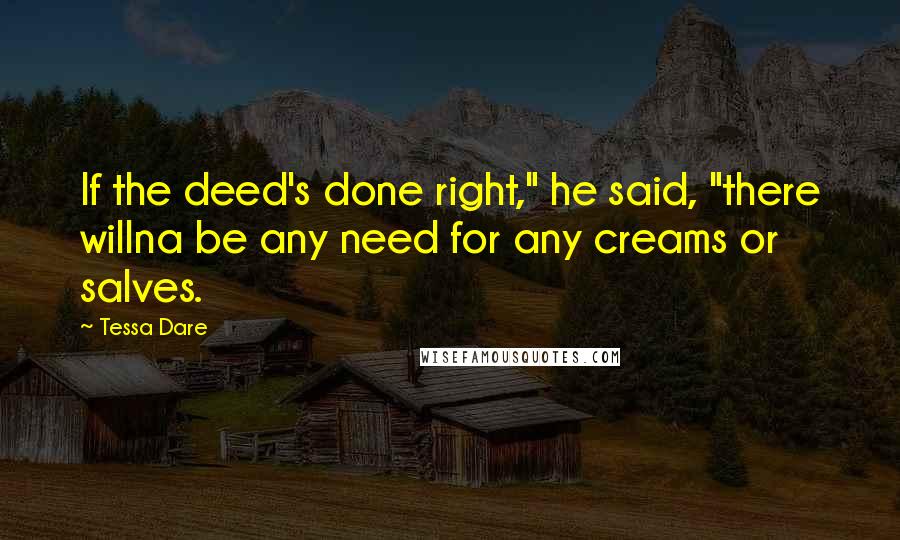 Tessa Dare Quotes: If the deed's done right," he said, "there willna be any need for any creams or salves.