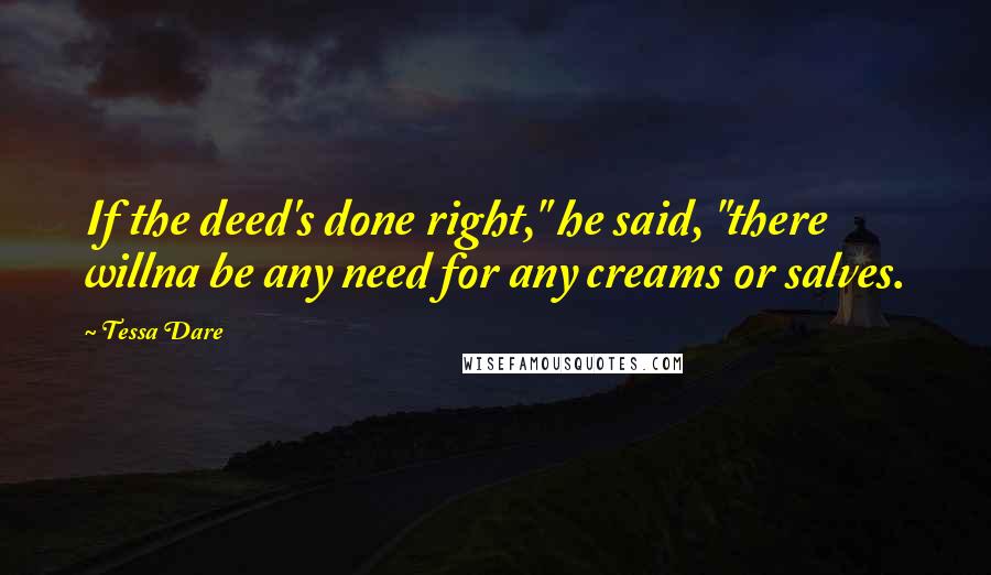 Tessa Dare Quotes: If the deed's done right," he said, "there willna be any need for any creams or salves.