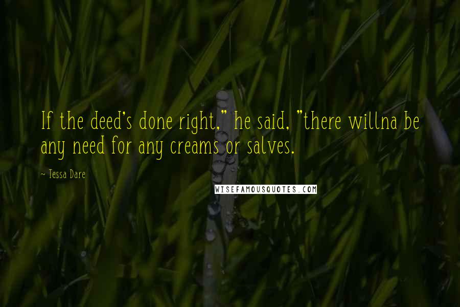 Tessa Dare Quotes: If the deed's done right," he said, "there willna be any need for any creams or salves.