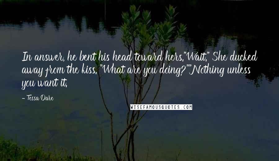 Tessa Dare Quotes: In answer, he bent his head toward hers."Wait." She ducked away from the kiss. "What are you doing?""Nothing unless you want it.