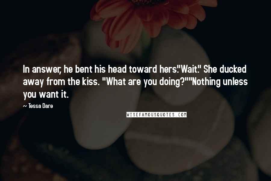 Tessa Dare Quotes: In answer, he bent his head toward hers."Wait." She ducked away from the kiss. "What are you doing?""Nothing unless you want it.