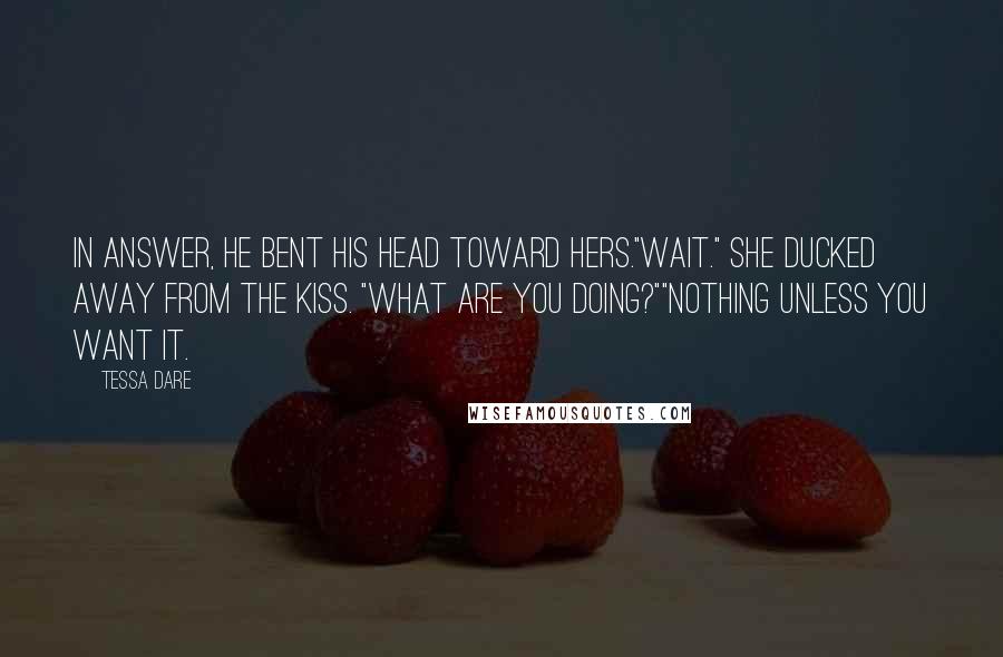 Tessa Dare Quotes: In answer, he bent his head toward hers."Wait." She ducked away from the kiss. "What are you doing?""Nothing unless you want it.