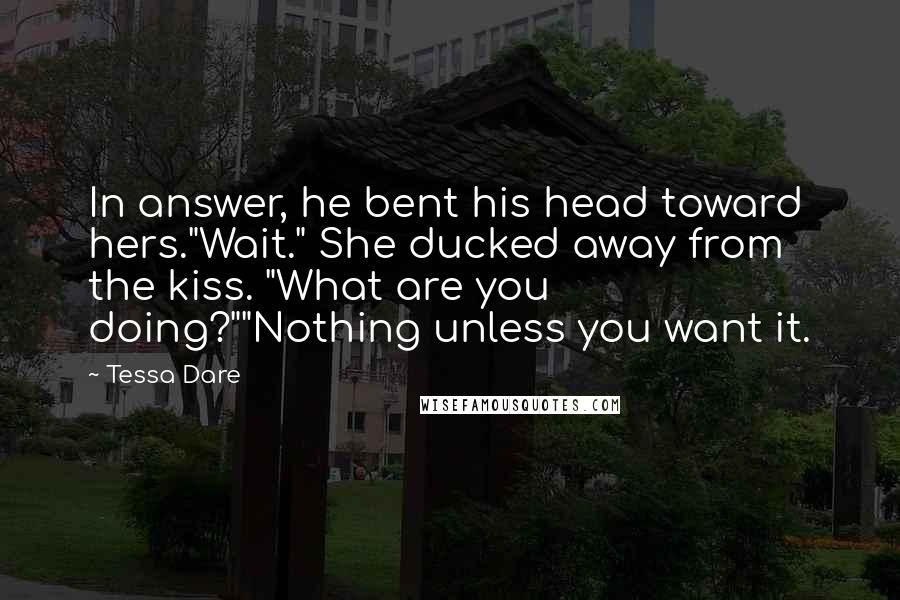 Tessa Dare Quotes: In answer, he bent his head toward hers."Wait." She ducked away from the kiss. "What are you doing?""Nothing unless you want it.