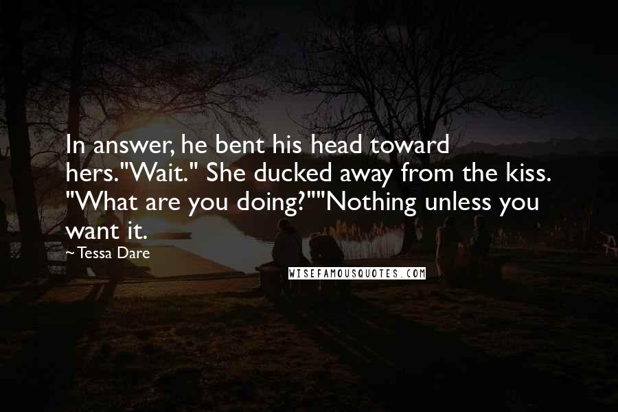 Tessa Dare Quotes: In answer, he bent his head toward hers."Wait." She ducked away from the kiss. "What are you doing?""Nothing unless you want it.