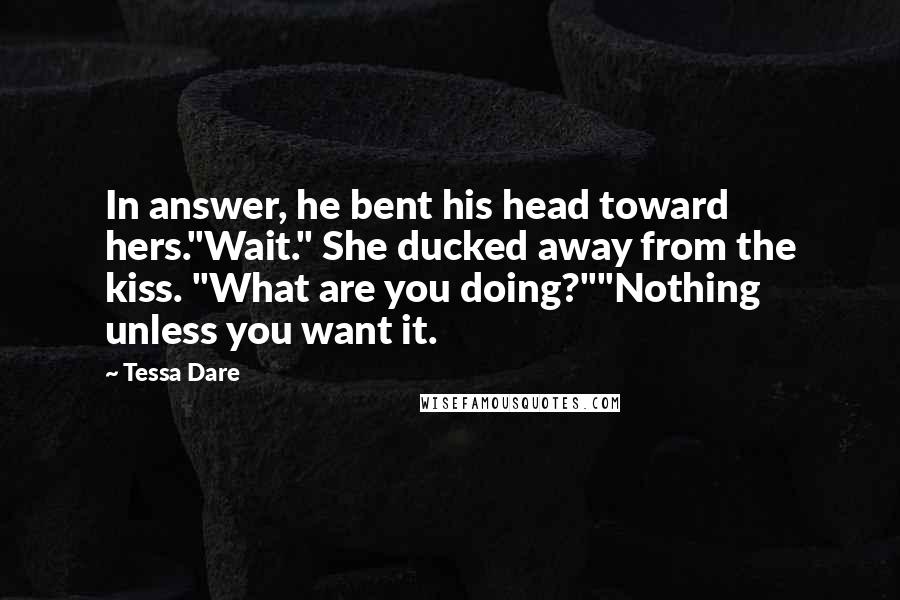 Tessa Dare Quotes: In answer, he bent his head toward hers."Wait." She ducked away from the kiss. "What are you doing?""Nothing unless you want it.