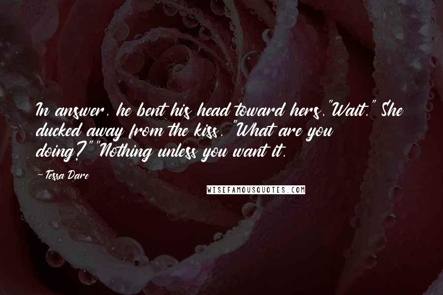 Tessa Dare Quotes: In answer, he bent his head toward hers."Wait." She ducked away from the kiss. "What are you doing?""Nothing unless you want it.