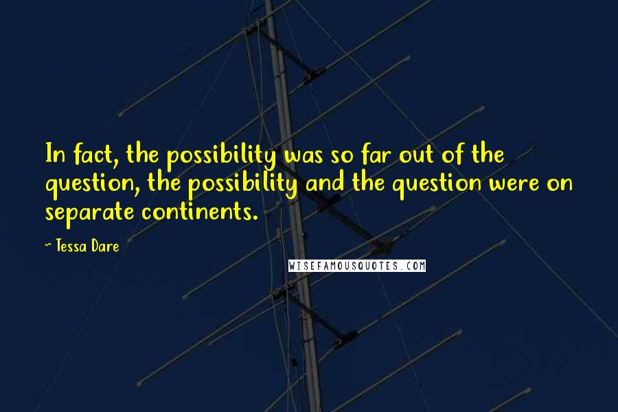 Tessa Dare Quotes: In fact, the possibility was so far out of the question, the possibility and the question were on separate continents.