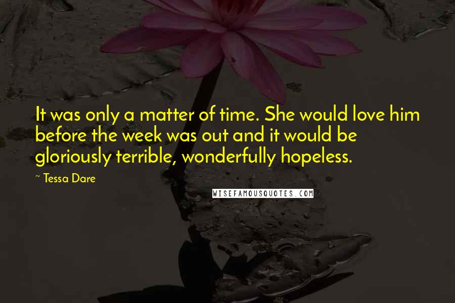 Tessa Dare Quotes: It was only a matter of time. She would love him before the week was out and it would be gloriously terrible, wonderfully hopeless.
