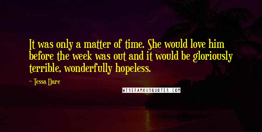 Tessa Dare Quotes: It was only a matter of time. She would love him before the week was out and it would be gloriously terrible, wonderfully hopeless.