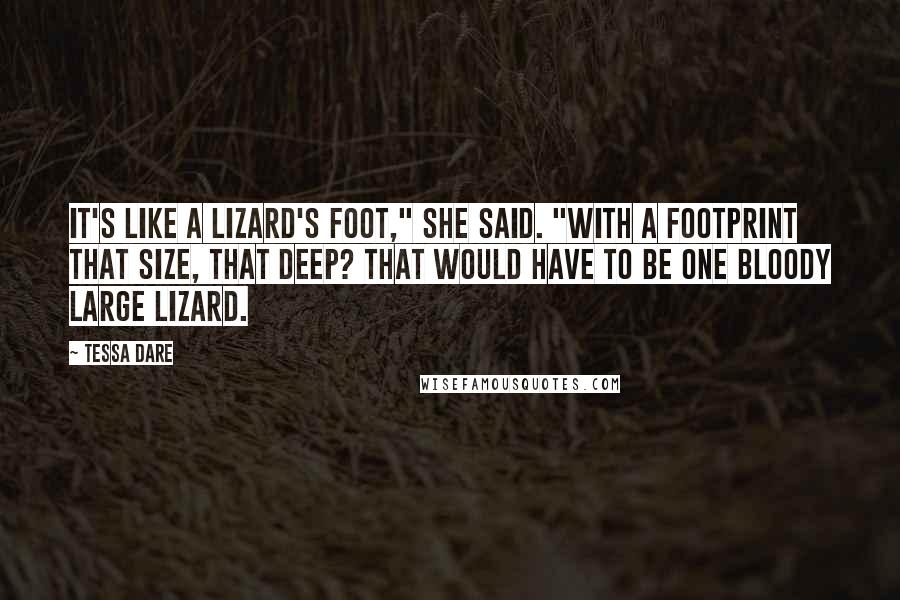 Tessa Dare Quotes: It's like a lizard's foot," she said. "With a footprint that size, that deep? That would have to be one bloody large lizard.