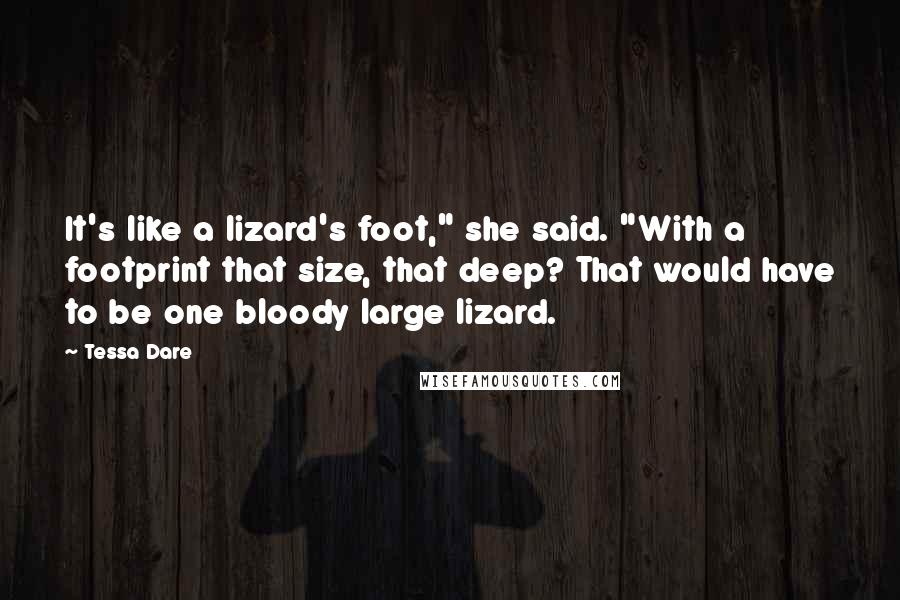Tessa Dare Quotes: It's like a lizard's foot," she said. "With a footprint that size, that deep? That would have to be one bloody large lizard.